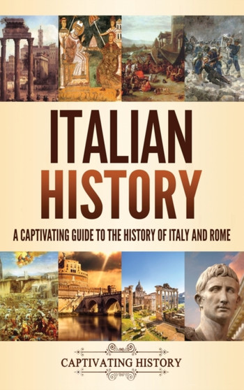 Italian History : A Captivating Guide to the History of Italy and Rome