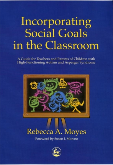 Incorporating Social Goals in the Classroom : A Guide for Teachers and Parents of Children with High-Functioning Autism and Asperger Syndrome