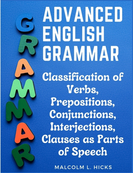 Advanced English Grammar : Classification of Verbs, Prepositions, Conjunctions, Interjections, Clauses as Parts of Speech