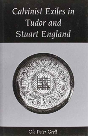 Calvinist Exiles in Tudor and Stuart England