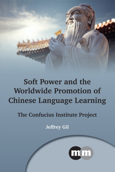 Soft Power and the Worldwide Promotion of Chinese Language Learning : The Confucius Institute Project