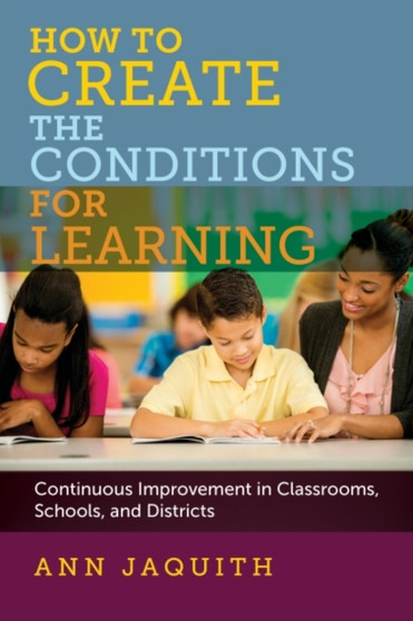 How to Create the Conditions for Learning : Continuous Improvement in Classrooms, Schools, and Districts