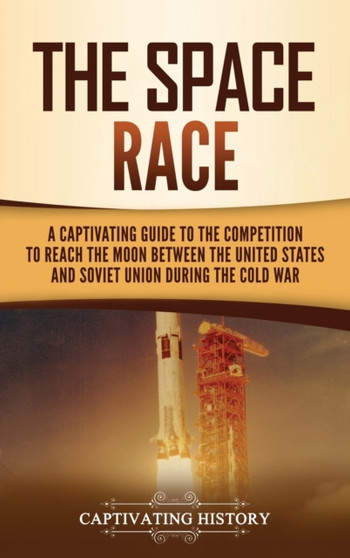 The Space Race : A Captivating Guide to the Cold War Competition Between the United States and Soviet Union to Reach the Moon
