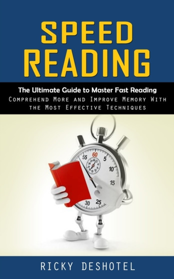 Speed Reading : The Ultimate Guide to Master Fast Reading (Comprehend More and Improve Memory With the Most Effective Techniques)