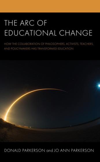 The Arc of Educational Change : How the Collaboration of Philosophers, Activists, Teachers, and Policymakers Has Transformed Education