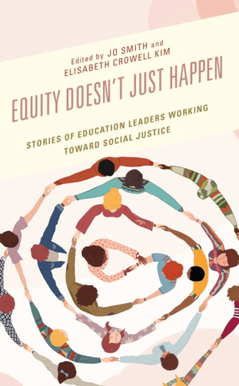 Equity Doesn???t Just Happen : Stories of Education Leaders Working Toward Social Justice