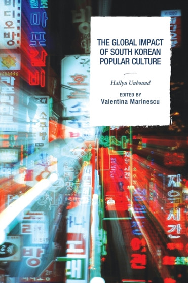 The Global Impact of South Korean Popular Culture : Hallyu Unbound