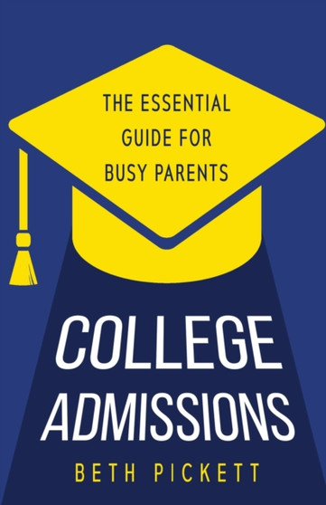 College Admissions : The Essential Guide for Busy Parents