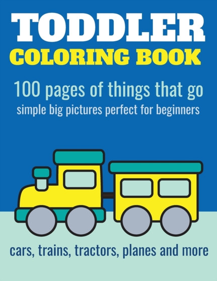 Toddler Coloring Book : 100 pages of things that go: Cars, trains, tractors, trucks coloring book for kids 2-4 : 1