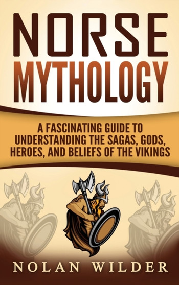Norse Mythology : A Fascinating Guide to Understanding the Sagas, Gods, Heroes, and Beliefs of the Vikings