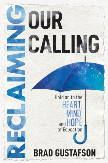 Reclaiming Our Calling : Hold on to the Heart, Mind, and Hope of Education