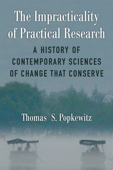 The Impracticality of Practical Research : A History of Contemporary Sciences of Change That Conserve