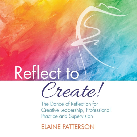 Reflect to Create! The Dance of Reflection for Creative Leadership, Professional Practice and Supervision