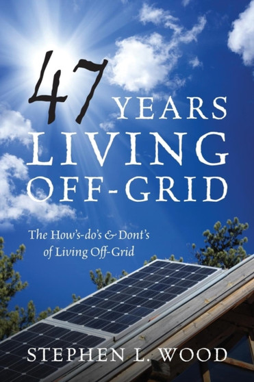 47 Years Living Off-Grid : The How's-Do's  Dont's of Living Off-Grid