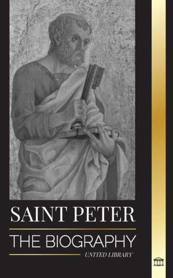 Saint Peter : The Biography of Christ's Apostle, from Fisherman to Patron Saint of Popes