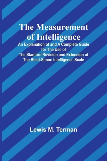 The Measurement of Intelligence; An Explanation of and a Complete Guide for the Use of the Stanford Revision and Extension of the Binet-Simon Intelligence Scale