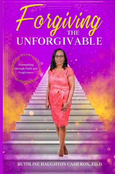 Forgiving the Unforgivable : Triumphing through Faith and Forgiveness