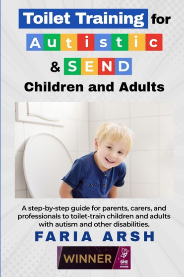 Toilet Training for Autistic  SEND Children and Adults : A step-by-step guide for parents, carers, and professionals to toilet-train children and adults with autism and other difficulties.