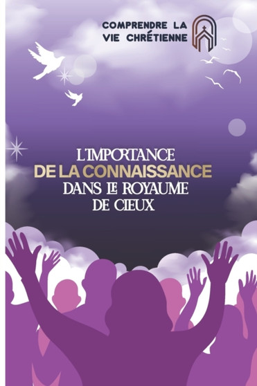 Comprendre la vie chretienne Vol.1 : L'importance de la connaissance dans le royaume de cieux