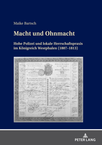 Macht Und Ohnmacht : Hohe Polizei Und Lokale Herrschaftspraxis Im Koenigreich Westphalen (1807-1813)