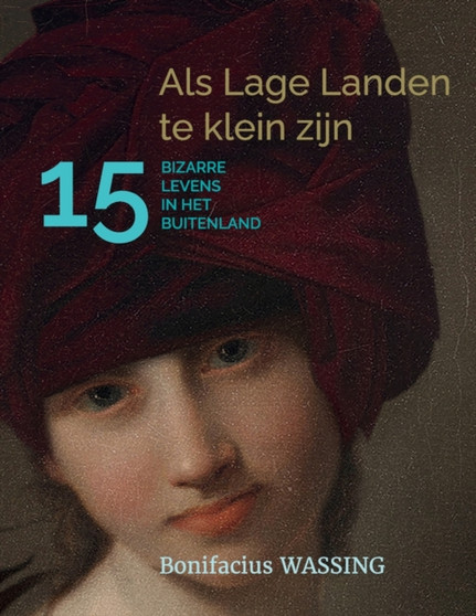Als Lage Landen te klein zijn : 15 Bizarre Levens in het Buitenland