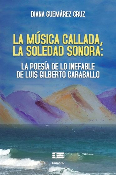 La musica callada, la soledad sonora : la poesia de lo inefable de Luis Gilberto Caraballo