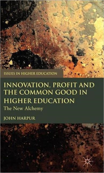 Innovation, Profit and the Common Good in Higher Education : The New Alchemy