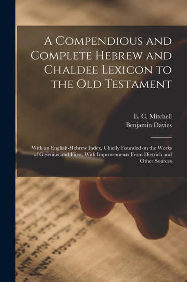 A Compendious and Complete Hebrew and Chaldee Lexicon to the Old Testament; With an English-Hebrew Index, Chiefly Founded on the Works of Gesenius and Furst, With Improvements From Dietrich and Other