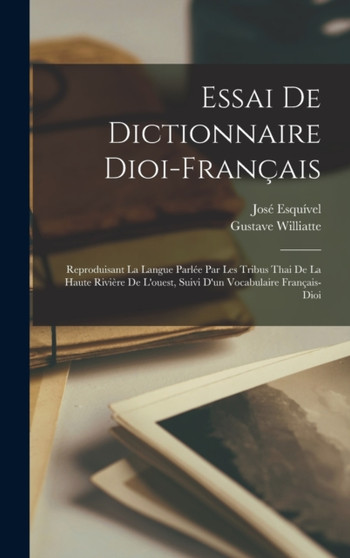 Essai De Dictionnaire Dioi-francais : Reproduisant La Langue Parlee Par Les Tribus Thai De La Haute Riviere De L'ouest, Suivi D'un Vocabulaire Francais-dioi