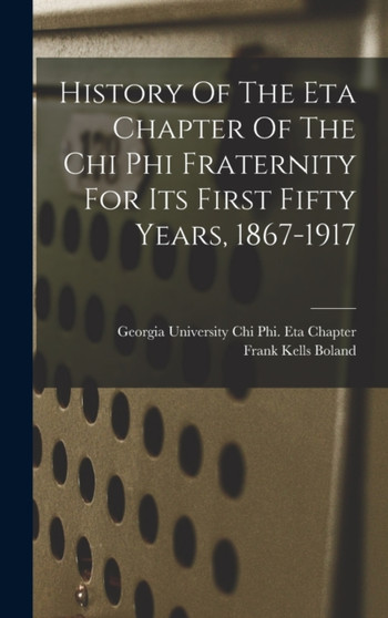 History Of The Eta Chapter Of The Chi Phi Fraternity For Its First Fifty Years, 1867-1917