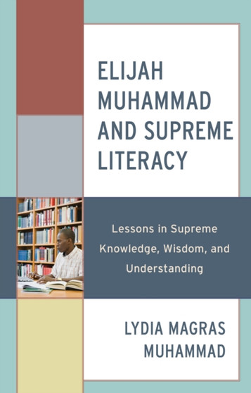 Elijah Muhammad and Supreme Literacy : Lessons in Supreme Knowledge, Wisdom, and Understanding Elijah Muhammad and Supreme Literacy : Lessons in Supreme Knowledge, Wisdom, and Understanding