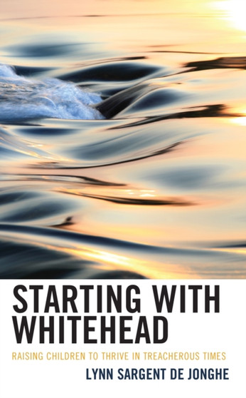 Starting with Whitehead : Raising Children to Thrive in Treacherous Times