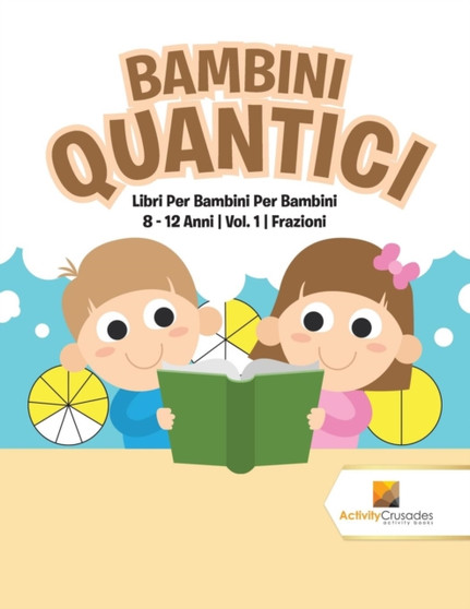 Bambini Quantici : Libri Per Bambini Per Bambini 8 - 12 Anni Vol. 1 Frazioni