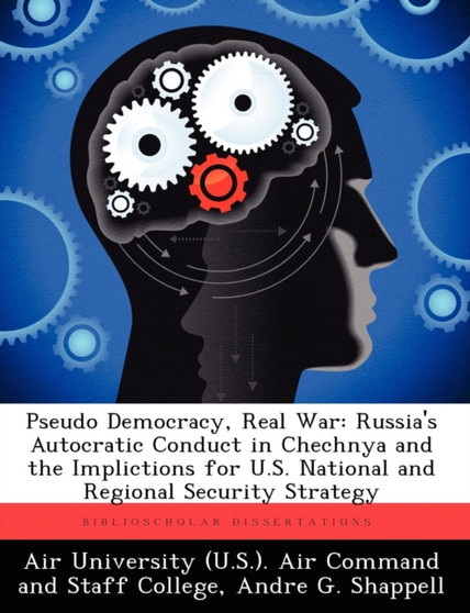 Pseudo Democracy, Real War : Russia's Autocratic Conduct in Chechnya and the Implictions for U.S. National and Regional Security Strategy