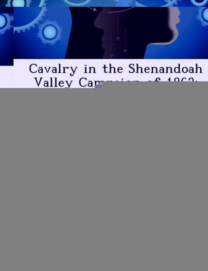 Cavalry in the Shenandoah Valley Campaign of 1862 : Effective, But Inefficient