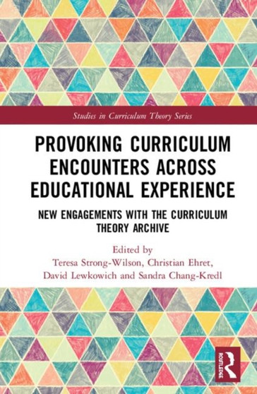 Provoking Curriculum Encounters Across Educational Experience : New Engagements with the Curriculum Theory Archive