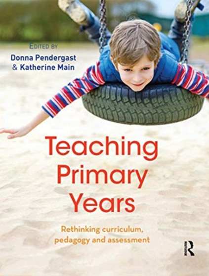 Teaching Primary Years : Rethinking curriculum, pedagogy and assessment