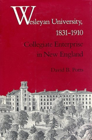 Wesleyan University, 1831-1910 : Collegiate Enterprise in New England