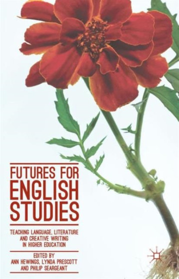Futures for English Studies : Teaching Language, Literature and Creative Writing in Higher Education