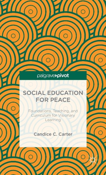 Social Education for Peace : Foundations, Teaching, and Curriculum for Visionary Learning