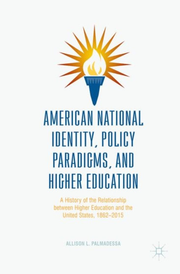 American National Identity, Policy Paradigms, and Higher Education : A History of the Relationship between Higher Education and the United States, 1862-2015