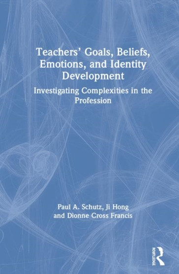 Teachers??? Goals, Beliefs, Emotions, and Identity Development : Investigating Complexities in the Profession