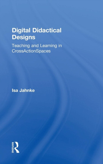 Digital Didactical Designs : Teaching and Learning in CrossActionSpaces