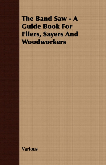 The Band Saw - A Guide Book For Filers, Sayers And Woodworkers