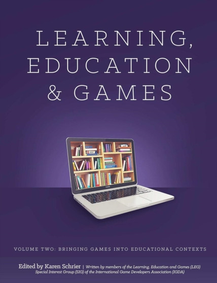 Learning and Education Games: Volume Two: Bringing Games into Educational Contexts
