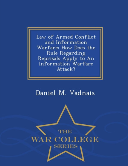Law of Armed Conflict and Information Warfare : How Does the Rule Regarding Reprisals Apply to an Information Warfare Attack? - War College Series