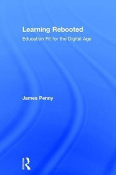 Learning Rebooted : Education Fit for the Digital Age