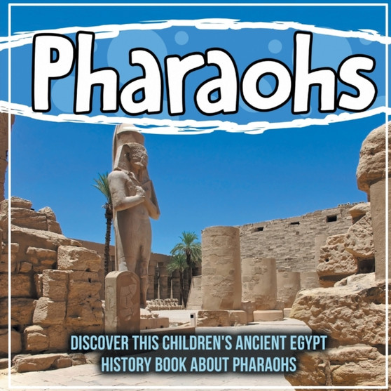 Pharaohs : Discover This Children's Ancient Egypt History Book About Pharaohs