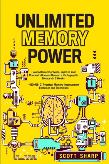 Unlimited Memory Power : How to Remember More, Improve Your Concentration and Develop a Photographic Memory in 2 Weeks. + BONUS: 21 Practical Memory Improvement Exercises and Techniques