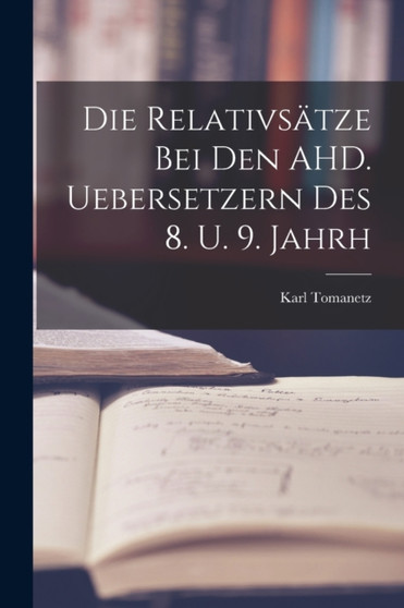 Die Relativsatze bei den AHD. Uebersetzern des 8. U. 9. Jahrh